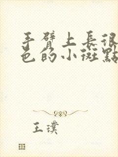 手臂上长很多褐色的小斑点是什么原因