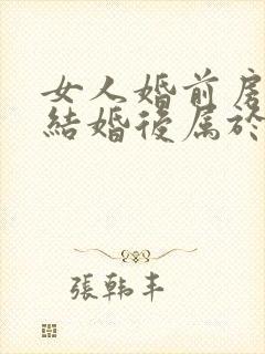 女人婚前房子,结婚后属于共同财产吗