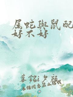 属蛇与鼠配婚姻好不好