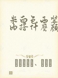 米白色西装外套内搭什么颜色好看