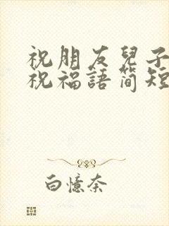 祝朋友儿子订婚祝福语简短