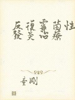 反复霉菌性阴道发炎治疗