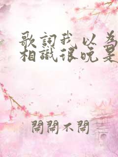 歌词我以为我们相识很晚是什么歌