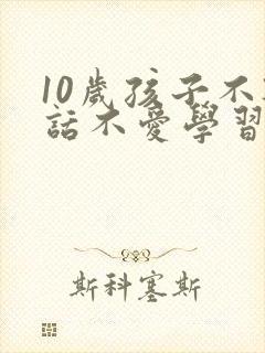 10岁孩子不听话不爱学习怎么办