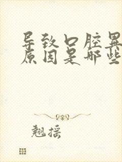 导致口腔异味的原因是哪些