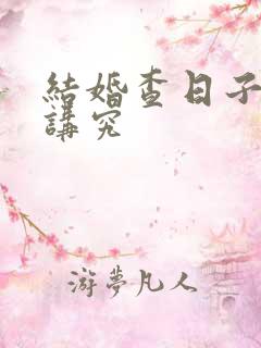 结婚查日子有啥讲究