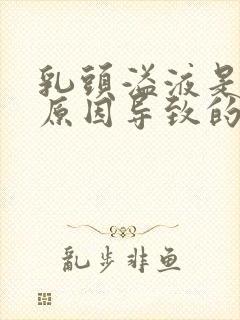 乳头溢液是什么原因导致的