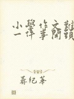 小学作文难忘的一件事开头结尾