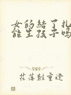 女的结了扎后还能生孩子吗