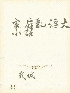 家庭乱淫大杂烩小说