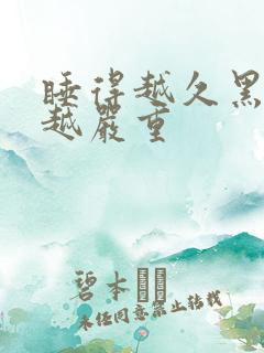 睡得越久黑眼圈越严重