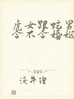 虎女跟蛇男属相合不合婚姻