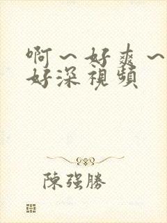 啊~好爽~插得好深视频