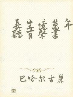 长生亿万年在线听有声书
