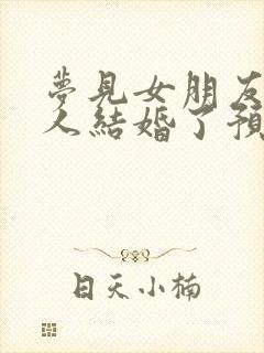 梦见女朋友跟别人结婚了预示什么