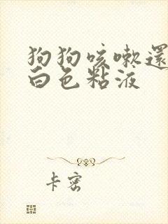 狗狗咳嗽还吐出白色粘液