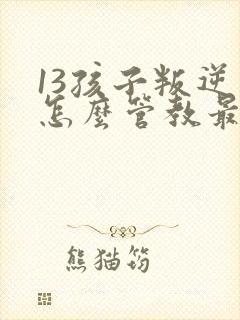 13孩子叛逆期怎么管教最合适男孩