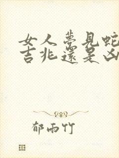 女人梦见蛇咬是吉兆还是凶兆