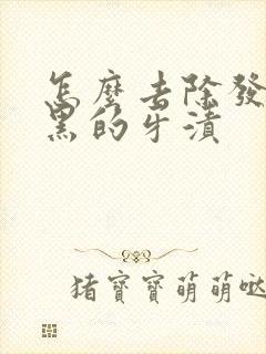 怎么去除发黄发黑的牙渍