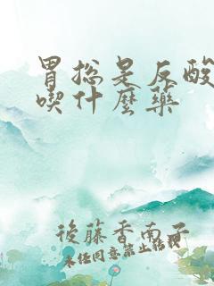 胃总是反酸烧心吃什么药