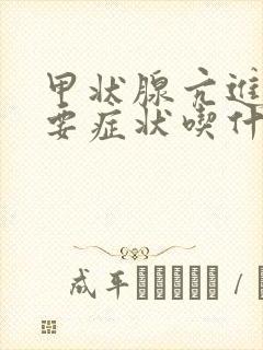 甲状腺亢进的主要症状吃什么药治疗