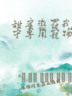 甜蜜惩罚我是看守专用宠物免费观看无马赛克