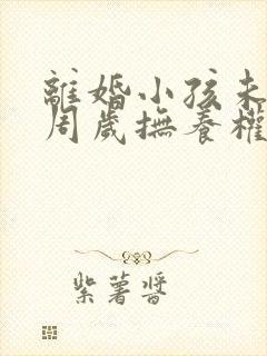 离婚小孩未满三周岁抚养权归谁