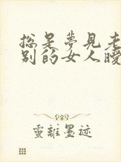 总是梦见老公和别的女人暧昧