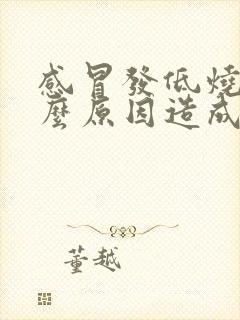 感冒发低烧是什么原因造成的