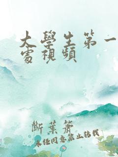 大学生第一次破处视频