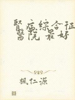 肾病综合征治疗 医院 最好