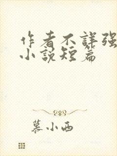 作者不详强d乱小说短篇