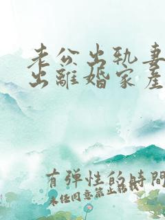 老公出轨妻子提出离婚家产怎么分