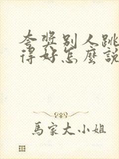 夸奖别人跳舞跳得好怎么说