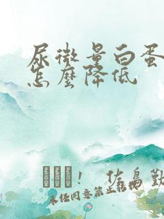 尿微量白蛋白高怎么降低