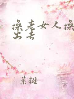 操老女人操妇女出去