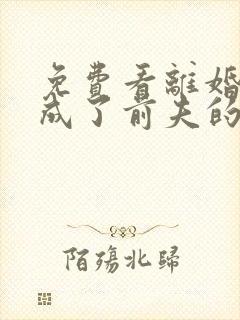 免费看离婚后我成了前夫的白月光