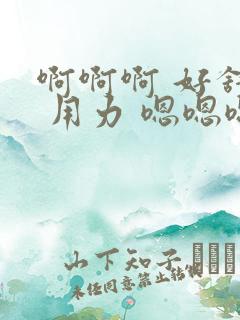 啊啊啊 好舒服 用力 嗯嗯嗯啊