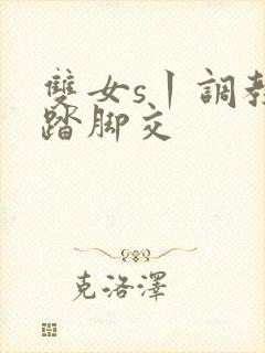 双女s丨调教踩踏脚交