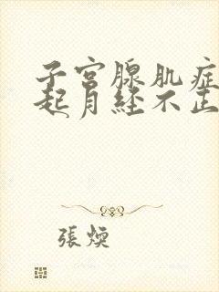 子宫腺肌症会引起月经不正常吗