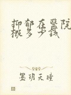 抑郁在医院看大概多少钱