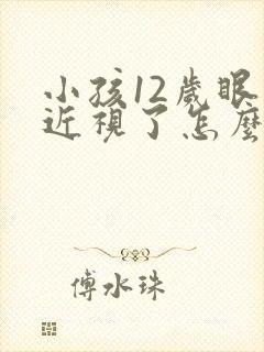 小孩12岁眼睛近视了怎么办