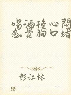 喝酒后心闷心痛感觉胸口堵