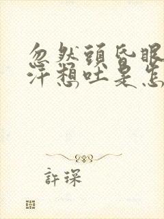 忽然头昏眼花冒汗想吐是怎么回事