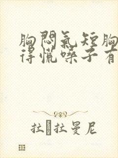 胸闷气短胸口堵得慌嗓子有异物感怎么回事