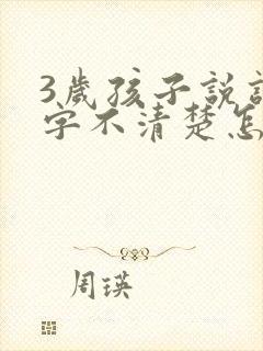 3岁孩子说话吐字不清楚怎么办