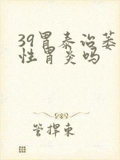 39胃泰治萎缩性胃炎吗