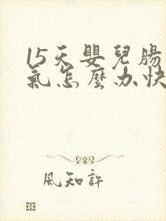 15天婴儿肠胀气怎么办快速解决