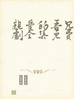 亲爱的吾兄电视剧全集免费观看