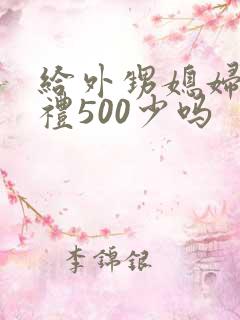 给外甥媳妇见面礼500少吗